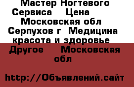 “Мастер Ногтевого Сервиса“ › Цена ­ 600 - Московская обл., Серпухов г. Медицина, красота и здоровье » Другое   . Московская обл.